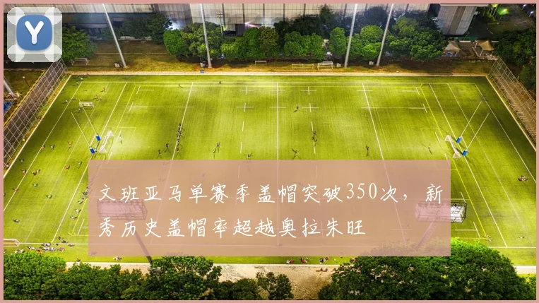 文班亚马单赛季盖帽突破350次,新秀历史盖帽率超越奥拉朱旺