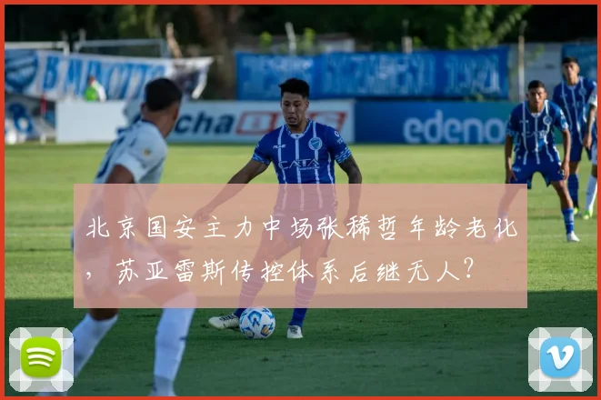 北京国安主力中场张稀哲年龄老化，苏亚雷斯传控体系后继无人？