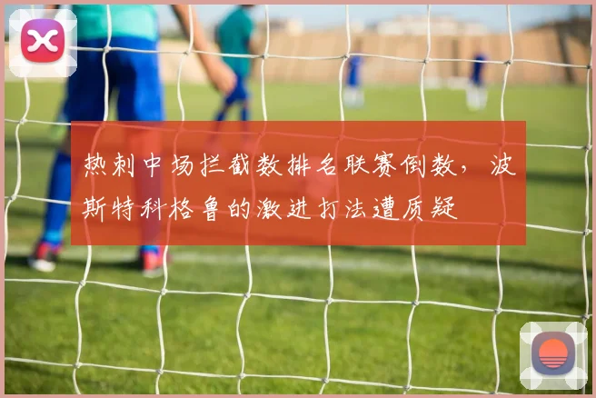 热刺中场拦截数排名联赛倒数，波斯特科格鲁的激进打法遭质疑