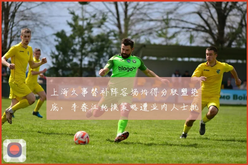 上海久事替补阵容场均得分联盟垫底，李春江轮换策略遭业内人士批评