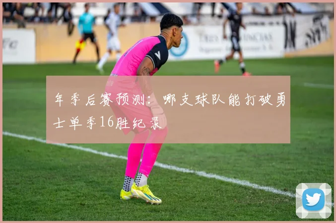 年季后赛预测:哪支球队能打破勇士单季16胜纪录