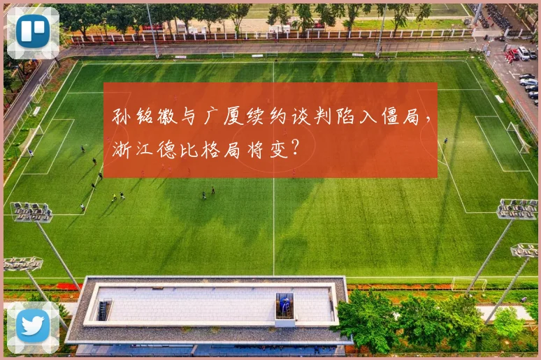 孙铭徽与广厦续约谈判陷入僵局,浙江德比格局将变?